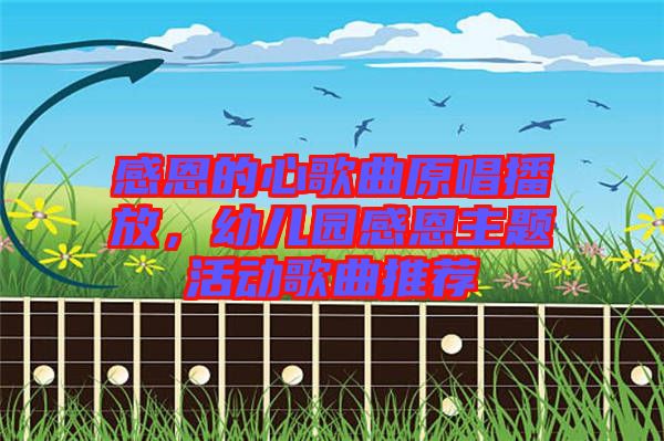 感恩的心歌曲原唱播放，幼兒園感恩主題活動(dòng)歌曲推薦
