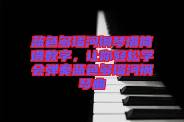 藍(lán)色多瑙河鋼琴譜簡(jiǎn)譜數(shù)字，讓你輕松學(xué)會(huì)彈奏藍(lán)色多瑙河鋼琴曲