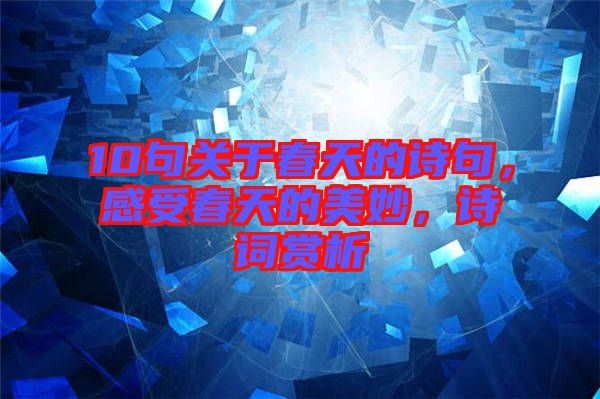 10句關(guān)于春天的詩句，感受春天的美妙，詩詞賞析