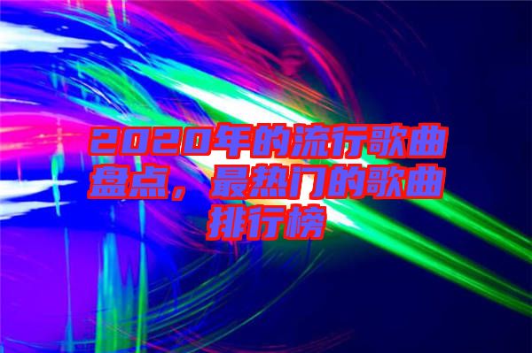 2020年的流行歌曲盤點，最熱門的歌曲排行榜