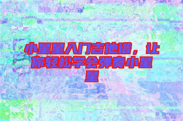 小星星入門吉他譜，讓你輕松學會彈奏小星星