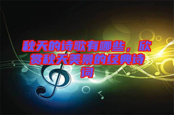 秋天的詩歌有哪些，欣賞秋天美景的經(jīng)典詩詞