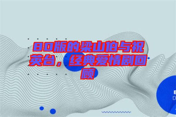 80版的梁山伯與祝英臺(tái)，經(jīng)典愛(ài)情劇回顧