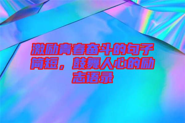 激勵青春奮斗的句子簡短，鼓舞人心的勵志語錄