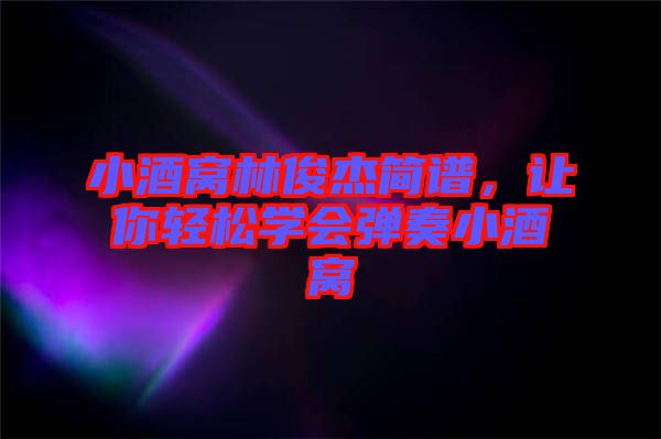 小酒窩林俊杰簡譜，讓你輕松學會彈奏小酒窩