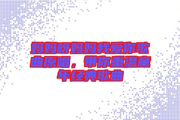 媽媽呀媽媽我愛你歌曲原唱，帶你重溫童年經(jīng)典歌曲