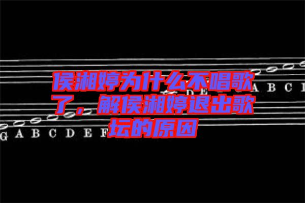 侯湘婷為什么不唱歌了，解侯湘婷退出歌壇的原因