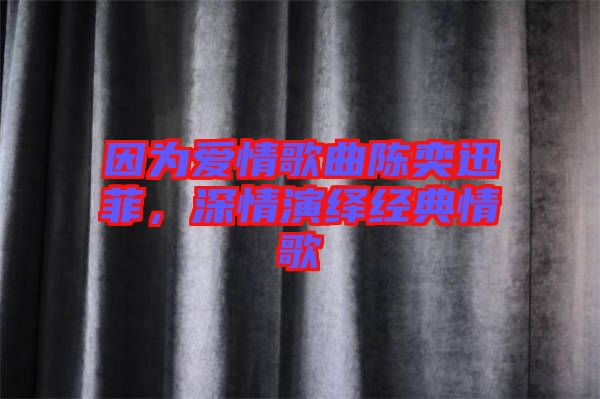 因?yàn)閻?ài)情歌曲陳奕迅菲，深情演繹經(jīng)典情歌
