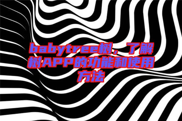 babytree樹(shù)，了解樹(shù)APP的功能和使用方法
