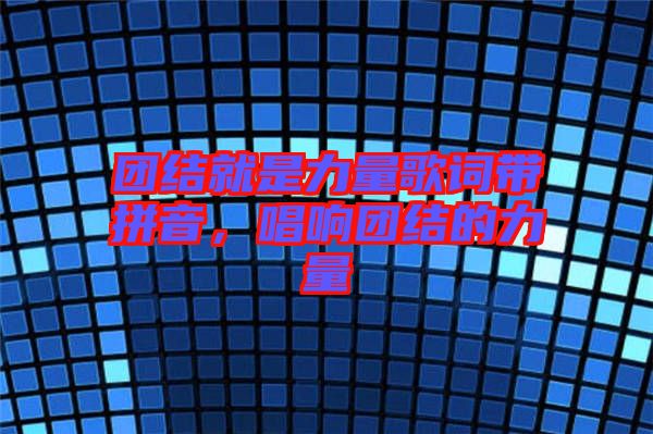 團(tuán)結(jié)就是力量歌詞帶拼音，唱響團(tuán)結(jié)的力量