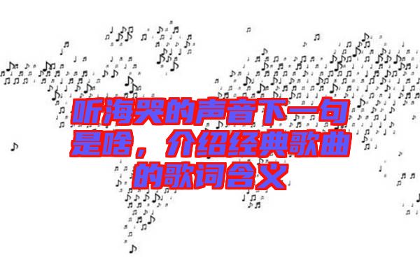聽海哭的聲音下一句是啥，介紹經(jīng)典歌曲的歌詞含義