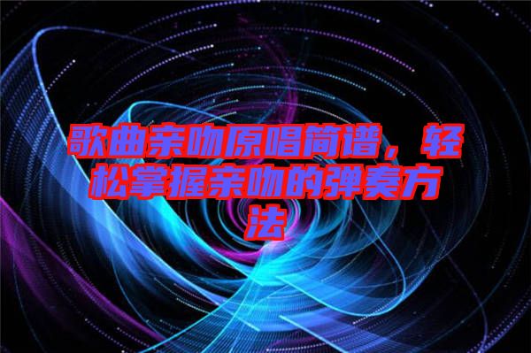 歌曲親吻原唱簡譜，輕松掌握親吻的彈奏方法