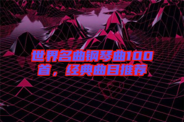 世界名曲鋼琴曲100首，經(jīng)典曲目推薦