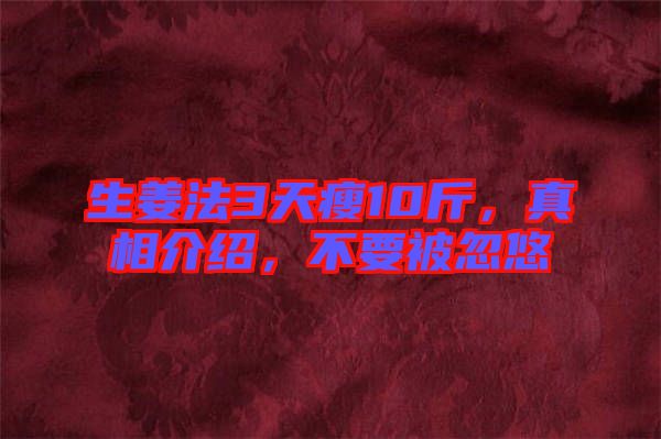 生姜法3天瘦10斤，真相介紹，不要被忽悠