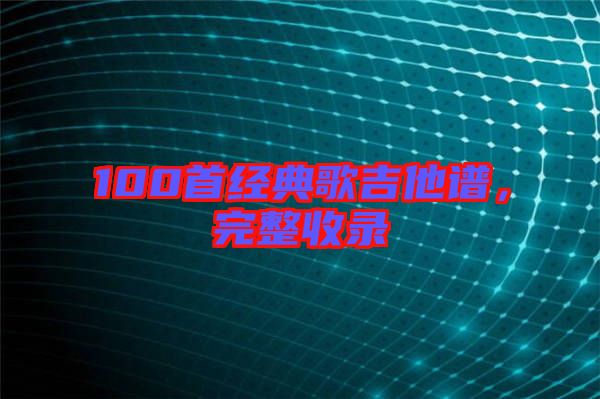 100首經(jīng)典歌吉他譜，完整收錄