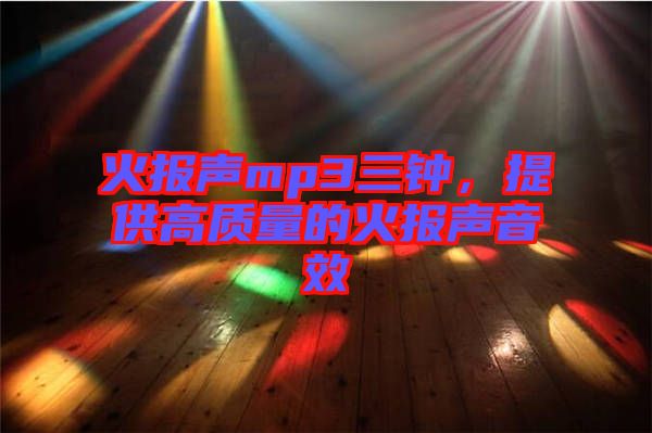 火報聲mp3三鐘，提供高質(zhì)量的火報聲音效