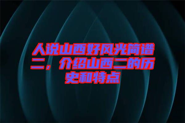 人說山西好風光簡譜二，介紹山西二的歷史和特點