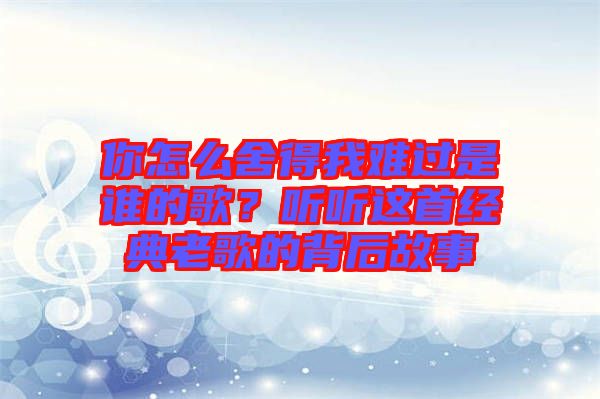 你怎么舍得我難過是誰的歌？聽聽這首經(jīng)典老歌的背后故事
