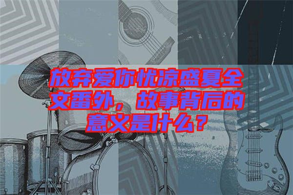 放棄愛你憂涼盛夏全文番外，故事背后的意義是什么？