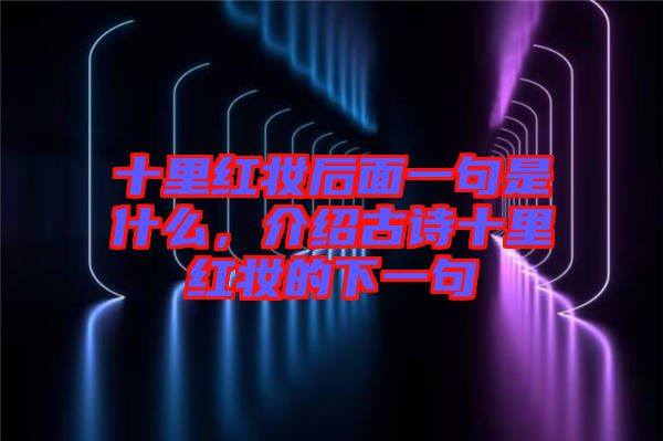 十里紅妝后面一句是什么，介紹古詩(shī)十里紅妝的下一句