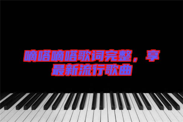 嘀嗒嘀嗒歌詞完整，享最新流行歌曲