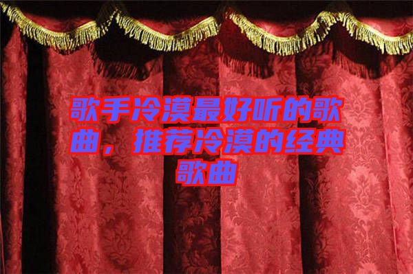 歌手冷漠最好聽的歌曲，推薦冷漠的經(jīng)典歌曲