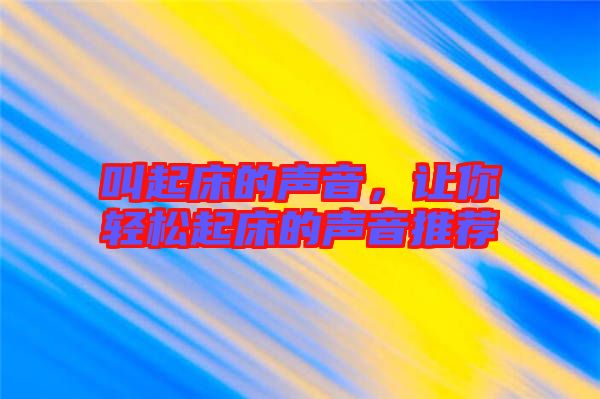 叫起床的聲音，讓你輕松起床的聲音推薦