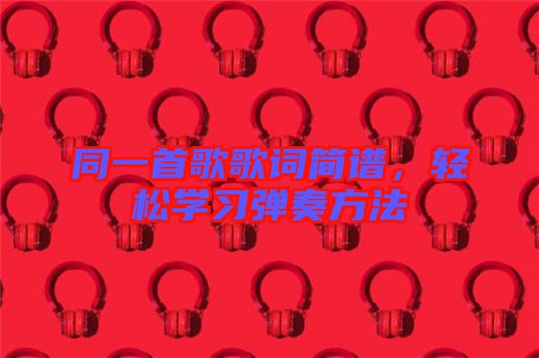 同一首歌歌詞簡譜，輕松學(xué)習(xí)彈奏方法