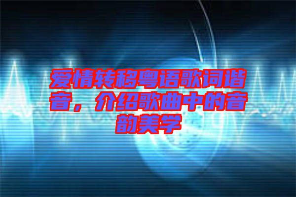 愛(ài)情轉(zhuǎn)移粵語(yǔ)歌詞諧音，介紹歌曲中的音韻美學(xué)