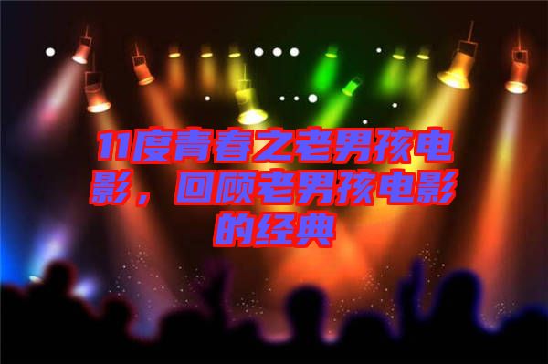 11度青春之老男孩電影，回顧老男孩電影的經(jīng)典