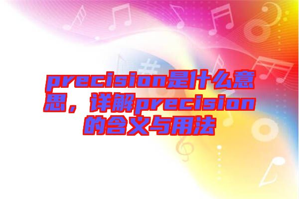 precision是什么意思，詳解precision的含義與用法