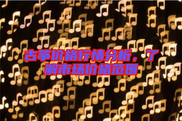 古箏價(jià)格行情分析，了解市場(chǎng)價(jià)格范圍