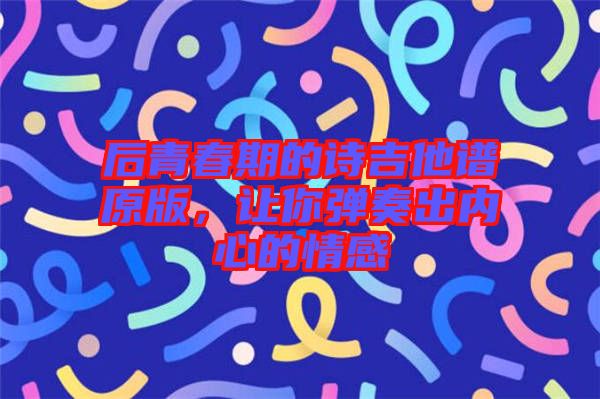 后青春期的詩吉他譜原版，讓你彈奏出內(nèi)心的情感