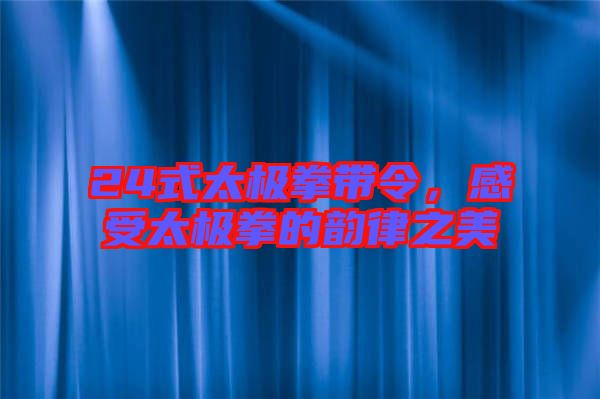 24式太極拳帶令，感受太極拳的韻律之美