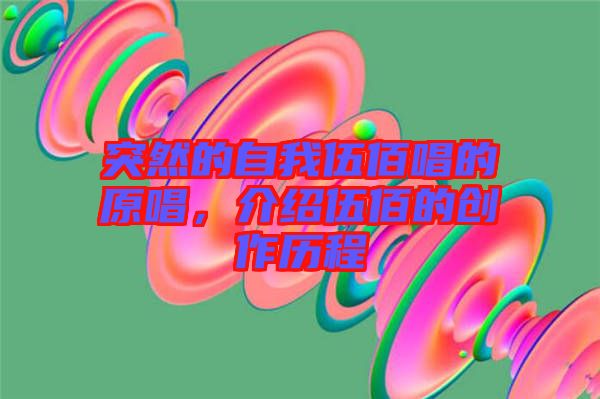 突然的自我伍佰唱的原唱，介紹伍佰的創(chuàng)作歷程