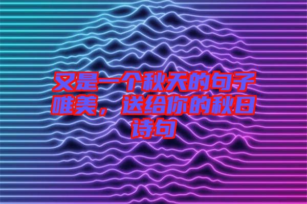 又是一個(gè)秋天的句子唯美，送給你的秋日詩句