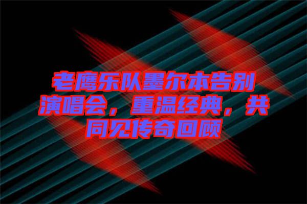 老鷹樂隊墨爾本告別演唱會，重溫經典，共同見傳奇回顧