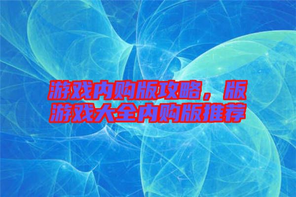 游戲內(nèi)購版攻略，版游戲大全內(nèi)購版推薦