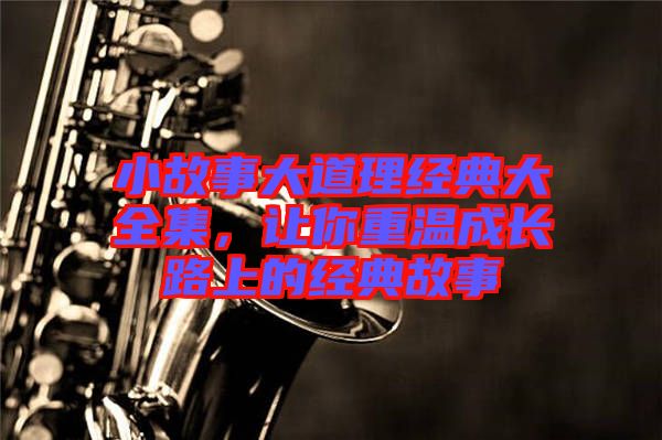 小故事大道理經(jīng)典大全集，讓你重溫成長(zhǎng)路上的經(jīng)典故事