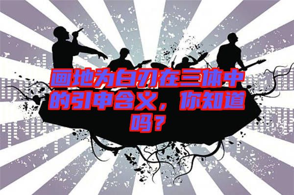 畫地為白刃在三體中的引申含義，你知道嗎？