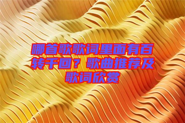 哪首歌歌詞里面有百轉(zhuǎn)千回？歌曲推薦及歌詞欣賞