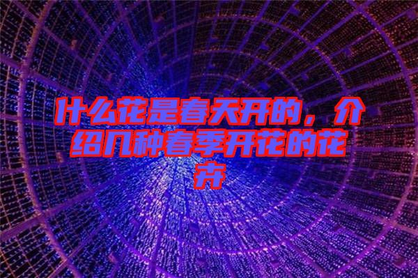 什么花是春天開的，介紹幾種春季開花的花卉