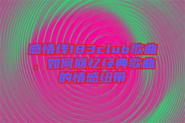 感情線183club歌曲，如何回憶經(jīng)典歌曲的情感紐帶