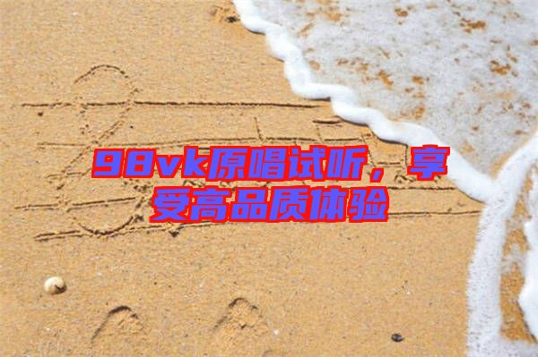 98vk原唱試聽(tīng)，享受高品質(zhì)體驗(yàn)
