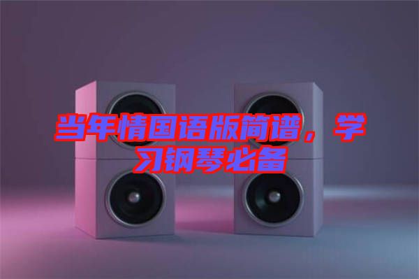 當(dāng)年情國語版簡譜，學(xué)習(xí)鋼琴必備