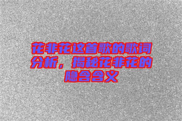 花非花這首歌的歌詞分析，揭秘花非花的隱含含義