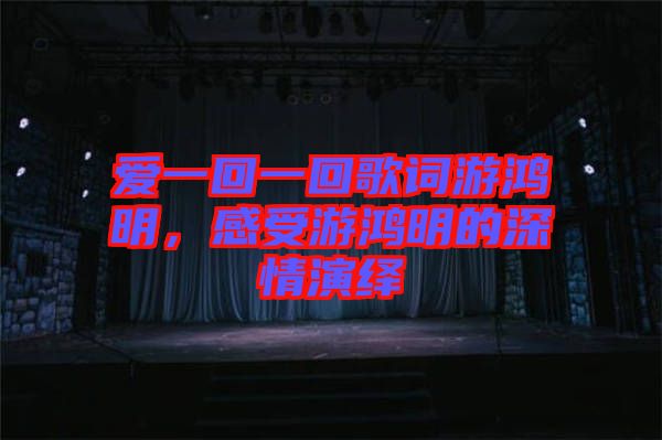 愛一回一回歌詞游鴻明，感受游鴻明的深情演繹