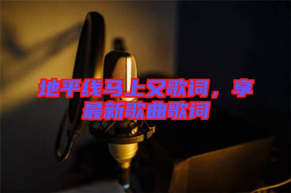 地平線馬上又歌詞，享最新歌曲歌詞