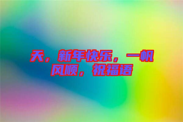 天，新年快樂(lè)，一帆風(fēng)順，祝福語(yǔ)