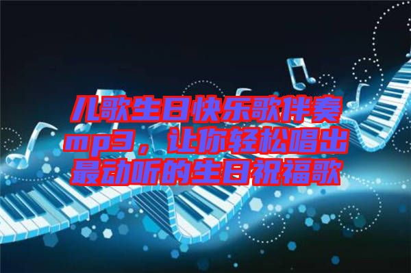兒歌生日快樂歌伴奏mp3，讓你輕松唱出最動聽的生日祝福歌